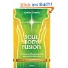 Soul Body Fusion: Heilung und Transformation des ganzen Menschen - Das Praxisprogramm