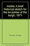 Airdrie : a brief historical sketch for the ter-jubilee of the burgh, 1971