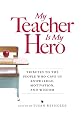 My Teacher is My Hero: Tributes to the People Who Gave Us Knowledge, Motivation, and Wisdom