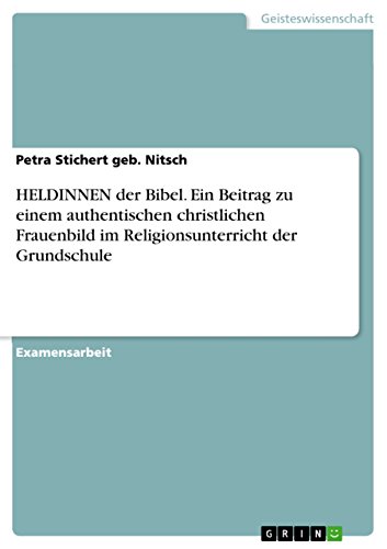 HELDINNEN der Bibel. Ein Beitrag zu einem authentischen christlichen Frauenbild im Religionsunterricht der Grundschule (German Edition)