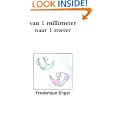 van 1 millimeter naar 1 meter (Dutch Edition) by Frederique Engel