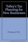 Tolley's tax planning for new businesses : a practical guide to the opportunities and pitfalls