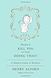 Would It Kill You to Stop Doing That: A Modern Guide to Manners