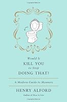 Would It Kill You to Stop Doing That: A Modern Guide to Manners