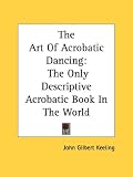 More details of book titled: The Art Of Acrobatic Dancing: The Only Descriptive Acrobatic Book In The World