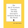 The Art Of Acrobatic Dancing: The Only Descriptive Acrobatic Book In The World
