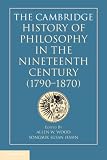 The Cambridge history of philosophy in the nineteenth century (1790-1870)