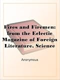 Fires and Firemen: from the Eclectic Magazine of Foreign Literature, Science and Art, Vol XXXV No. 1, May 1855