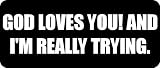 GOD LOVES YOU! AND IM REALLY TRYING. - Christian Car Bumper Sticker/Vinyl Decal [0800BLK]