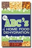 The ABC's of Home Food Dehydration (New Cover)- It will give you the tools you need to make, save, and serve tantalizing homemade foods!- Author also of (New Concepts in Dehydrated Food Cookery)