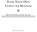 Start Your Own Computer Business: Building a Successful PC Repair and Service Business by Supporting Customers and Managing Money