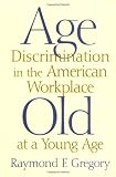 Age Discrimination in the American Workplace: Old at a Young Age