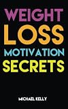Weight Loss Motivation Secrets: 8 Powerful Tips to Lose Weight, Secrets to Live a Healthy Lifestyle, and Motivational Strategies That Work! (Volume 1)