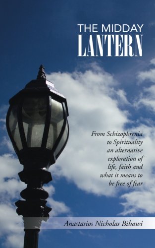 The Midday Lantern: From Schizophrenia to Spirituality an alternative exploration of life, faith and what it means to be free of fear