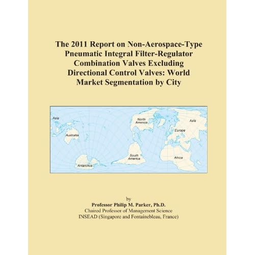 The 2009 Report on Non-Aerospace-Type Pneumatic Integral Filter-Regulator Combination Valves Excluding Directional Control Valves: World Market Segmentation City