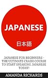 Japanese: Japanese for Beginners - The Ultimate Crash Course To Start Speaking Japanese Today (Learn to Speak Japanese, Learning Japanese, Japanese for Beginners)