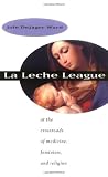 LA Leche League : At the Crossroads of Medicine, Feminism, and Religion