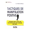Tactiques de manipulation positive : Comment mieux vivre avec son entourage, ses coll�gues, ses chefs...