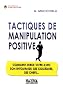 Tactiques de manipulation positive : Comment mieux vivre avec son entourage, ses coll�gues, ses chefs...