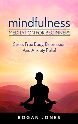 Mindfulness: Meditation For Beginners - Stress Free Body, Depression And Anxiety Relief (How To Meditate, Anxiety Relief, Stress Free, Depression Relief, Inner Peace, Happiness)