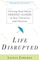 Life Disrupted: Getting Real About Chronic Illness in Your Twenties and Thirties
