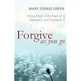 ForgiveasYouGo:LivingDailyinthePowerofRepentanceandForgiveness