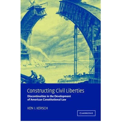 [(Constructing Civil Liberties: Discontinuities in the Development of American Constitutional Law )] [Author: Kenneth I. Kersch] [Aug-2004]