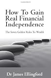 How To Gain Real Financial Independence: The Seven Golden Rules To Wealth
