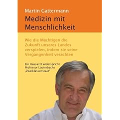 Medizin mit Menschlichkeit: Wie die M�chtigen die Zukunft unseres Landes verspielen, indem sie seine Vergangenheit verachten.  Ein Hausarzt widerspricht Professor Lauterbachs Zweiklassenstaat