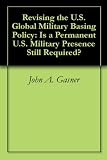 Revising the U.S. Global Military Basing Policy: Is a Permanent U.S. Military Presence Still Required?