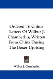Ordered to China: Letters of Wilbur J. Chamberlin, Written from China During the Boxer Uprising