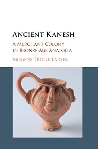 Ancient Kanesh: A Merchant Colony in Bronze Age Anatolia, by Mogens Trolle Larsen