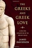 The Greeks and Greek Love: A Bold New Exploration of the Ancient World
