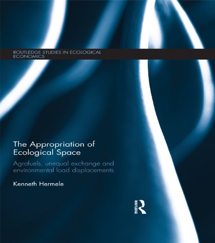 The Appropriation of Ecological Space: Agrofuels, unequal exchange and environmental load displacements (Routledge Studies in Ecological Economics)