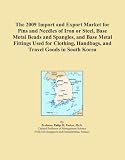 The 2009 Import and Export Market for Pins and Needles of Iron or Steel, Base Metal Beads and Spangles, and Base Metal Fittings Used for Clothing, Handbags, and Travel Goods in South Korea