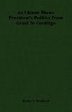 As I Knew Them: President's Politics From Grant To Coolidge