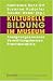 Kulturelle Bildung im Museum: Aneignungsprozesse - Vermittlungsformen - Praxisbeispiele