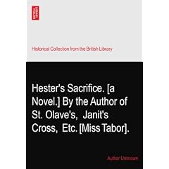 Hester's Sacrifice. [a Novel.] By the Author of St. Olave's,? Janit's Cross,? Etc. [Miss Tabor].