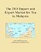 The 2011 Import and Export Market for Tea in Malaysia