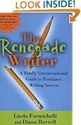 The Renegade Writer: A Totally Unconventional Guide to Freelance Writing Success