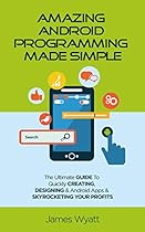 Amazing Android Programming Made Simple: The Ultimate Guide to Quickly Creating, Designing and Android Apps and Skyrocketing Your Profits (Android, iOS, Programming, Mobile Apps, Software) Amazing Android Programming Made Simple: The Ultimate Guide to Quickly Creating, Designing and Android Apps and Skyrocketing Your Profits (Android, iOS, Programming, Mobile Apps, Software)