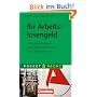 Ihr Arbeitslosengeld: Voraussetzungen und Anspr�che von ALG I bis Hartz IV