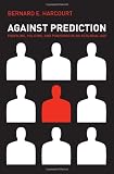 Against Prediction: Profiling, Policing, and Punishing in an Actuarial Age