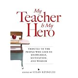 My Teacher is My Hero: Tributes to the People Who Gave Us Knowledge, Motivation, and Wisdom