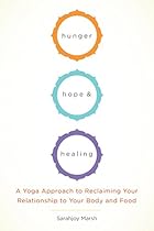 Hunger, Hope, and Healing: A Yoga Approach to Reclaiming Your Relationship to Your Body and Food Hunger, Hope, and Healing: A Yoga Approach to Reclaiming Your Relationship to Your Body and Food