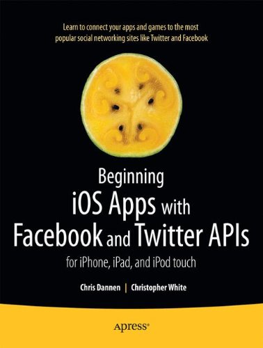 Beginning iOS Apps with Facebook and Twitter APIs: for iPhone, iPad, and iPod touch