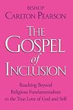 The Gospel of Inclusion: Reaching Beyond Religious Fundamentalism to the True Love of God and Self Carlton Pearson