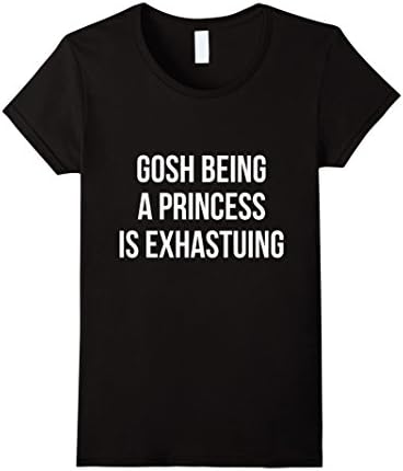 gosh being a princess is exhausting Tshirt  - Female Medium - Black