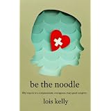 Be the Noodle: Fifty Ways to Be a Compassionate, Courageous, Crazy-Good Caregiverby Lois Kelly