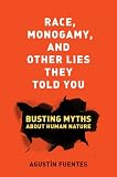 Race, monogamy, and other lies they told you : busting myths about human nature